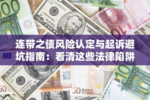 武汉连带之债风险认定与起诉避坑指南：看清这些法律陷阱，避免无辜背债