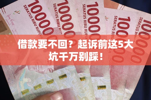 武汉借款要不回？起诉前这5大坑千万别踩！