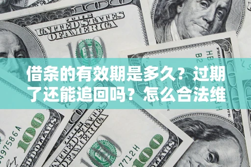 武汉借条的有效期是多久？过期了还能追回吗？怎么合法维权？