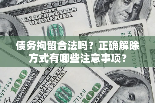 武汉债务拘留合法吗？正确解除方式有哪些注意事项？