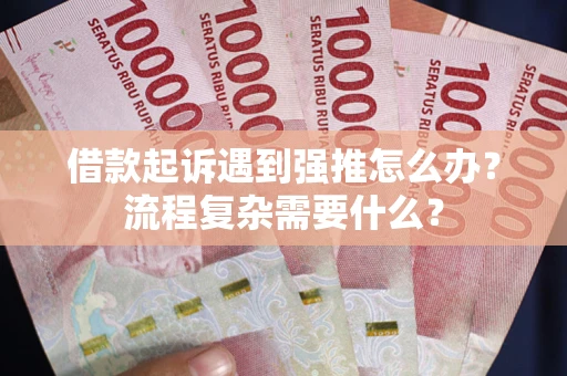 武汉借款起诉遇到强推怎么办？流程复杂需要什么？