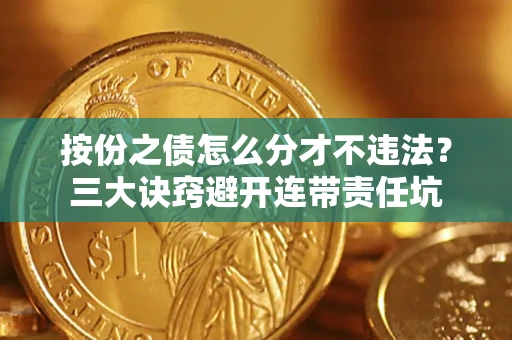 武汉按份之债怎么分才不违法？三大诀窍避开连带责任坑