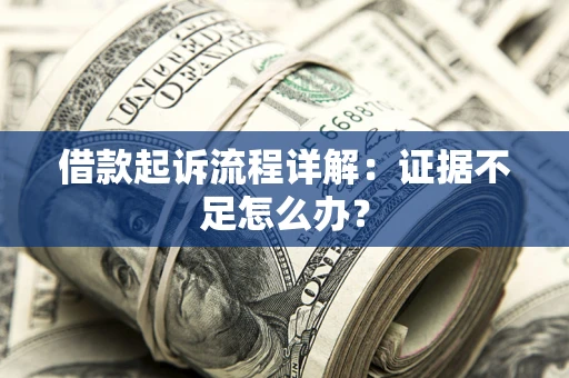 武汉借款起诉流程详解：证据不足怎么办？