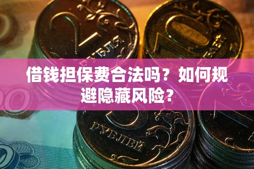 武汉借钱担保费合法吗？如何规避隐藏风险？