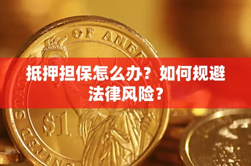 武汉抵押担保怎么办？如何规避法律风险？