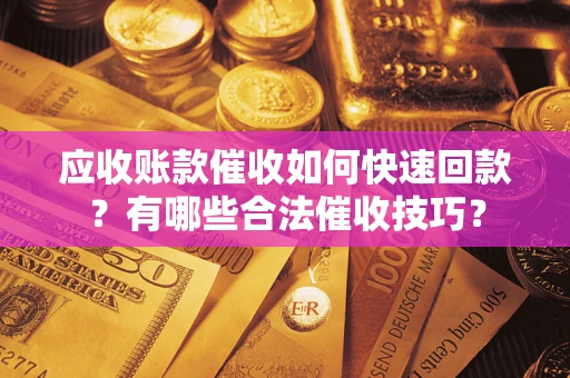 武汉应收账款催收如何快速回款？有哪些合法催收技巧？
