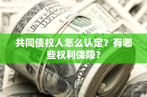 武汉共同债权人怎么认定？有哪些权利保障？