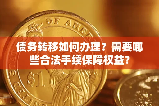 武汉债务转移如何办理？需要哪些合法手续保障权益？