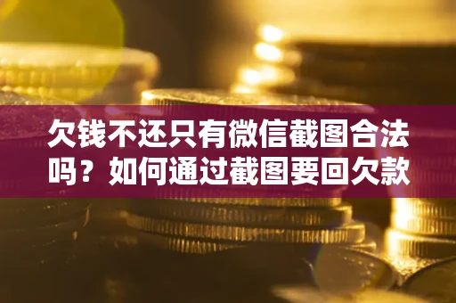 武汉欠钱不还只有微信截图合法吗？如何通过截图要回欠款？