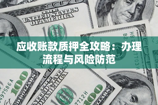 武汉应收账款质押全攻略：办理流程与风险防范