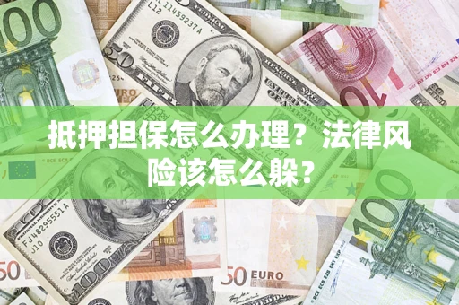 武汉抵押担保怎么办理？法律风险该怎么躲？