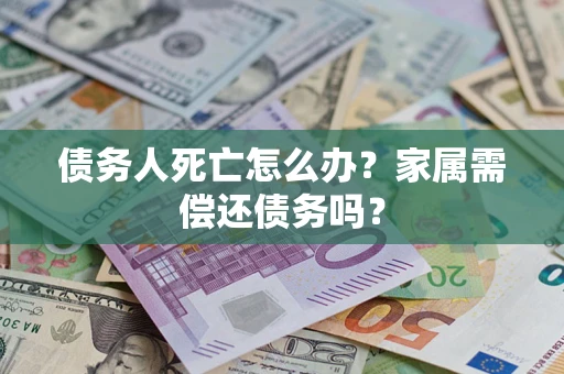 武汉债务人死亡怎么办？家属需偿还债务吗？
