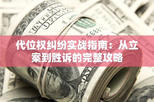 武汉代位权纠纷实战指南：从立案到胜诉的完整攻略