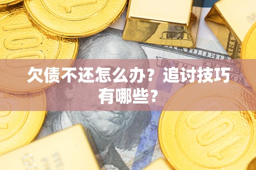 武汉欠债不还怎么办？追讨技巧有哪些？