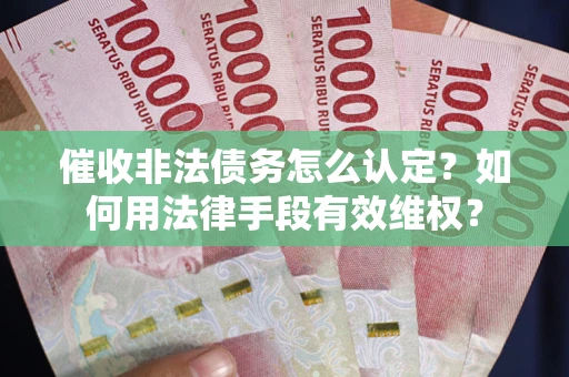 武汉催收非法债务怎么认定？如何用法律手段有效维权？