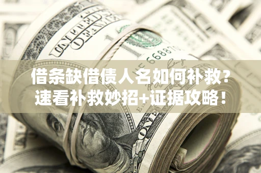 武汉借条缺借债人名如何补救？速看补救妙招+证据攻略！