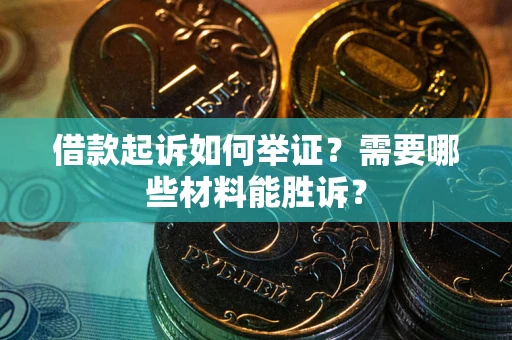 武汉借款起诉如何举证？需要哪些材料能胜诉？
