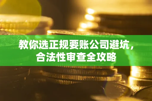 武汉教你选正规要账公司避坑，合法性审查全攻略