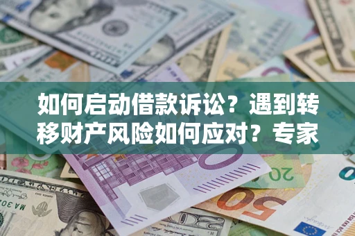 武汉如何启动借款诉讼？遇到转移财产风险如何应对？专家解局支招