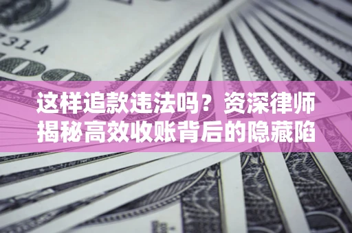 武汉这样追款违法吗？资深律师揭秘高效收账背后的隐藏陷阱
