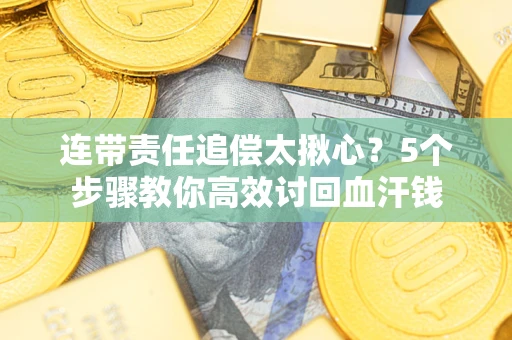 武汉连带责任追偿太揪心？5个步骤教你高效讨回血汗钱