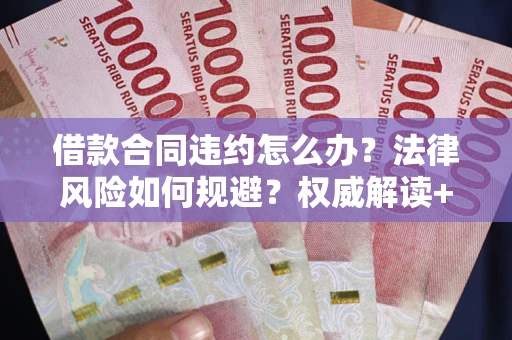 武汉借款合同违约怎么办？法律风险如何规避？权威解读+实用指南