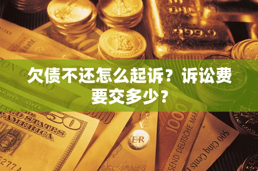 武汉欠债不还怎么起诉？诉讼费要交多少？