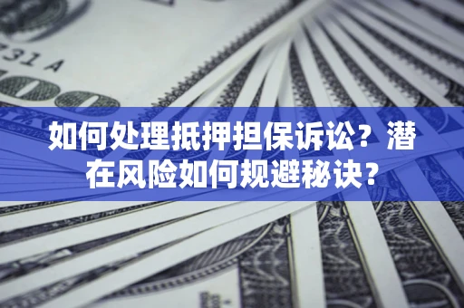 武汉如何处理抵押担保诉讼？潜在风险如何规避秘诀？