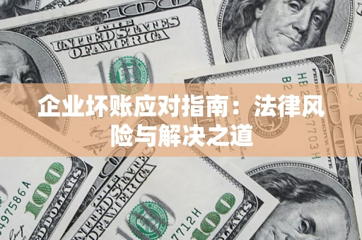 武汉企业坏账应对指南：法律风险与解决之道