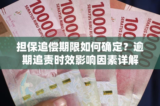 武汉担保追偿期限如何确定？逾期追责时效影响因素详解
