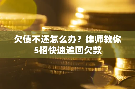 武汉欠债不还怎么办？律师教你5招快速追回欠款