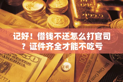 武汉记好！借钱不还怎么打官司？证件齐全才能不吃亏