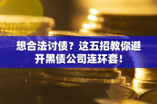 武汉想合法讨债？这五招教你避开黑债公司连环套！