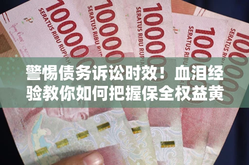 武汉警惕债务诉讼时效！血泪经验教你如何把握保全权益黄金期