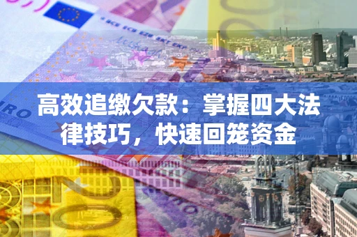 武汉高效追缴欠款：掌握四大法律技巧，快速回笼资金