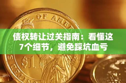 武汉债权转让过关指南：看懂这7个细节，避免踩坑血亏