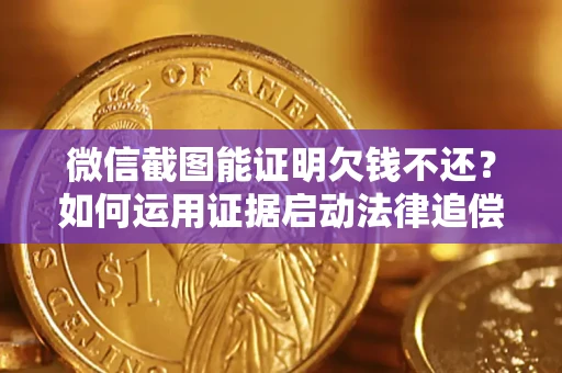 武汉微信截图能证明欠钱不还？如何运用证据启动法律追偿程序？