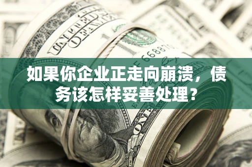 武汉如果你企业正走向崩溃，债务该怎样妥善处理？