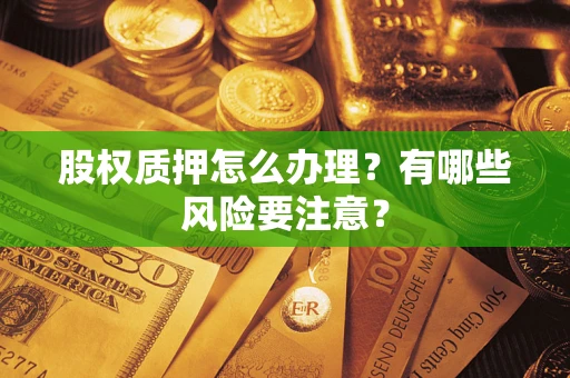 武汉股权质押怎么办理？有哪些风险要注意？