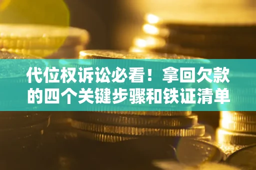 武汉代位权诉讼必看！拿回欠款的四个关键步骤和铁证清单