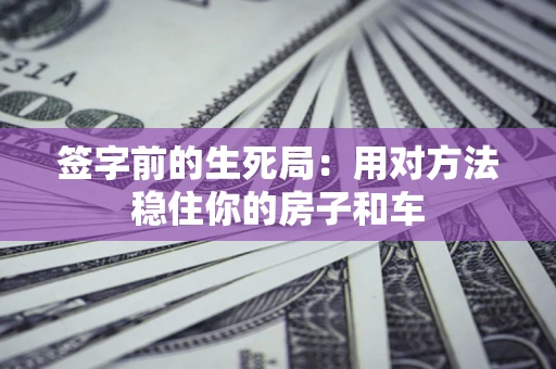 武汉签字前的生死局：用对方法稳住你的房子和车