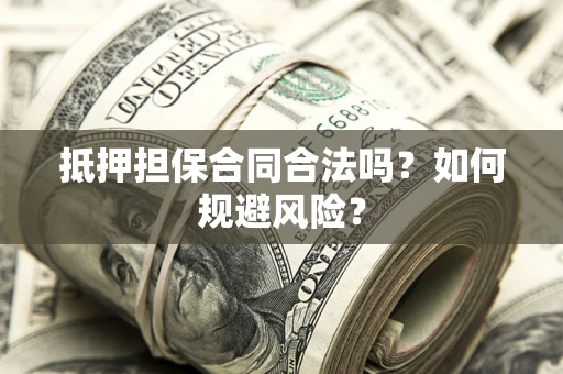 武汉抵押担保合同合法吗？如何规避风险？