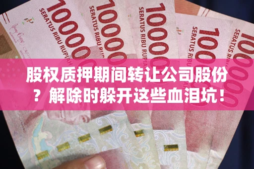 武汉股权质押期间转让公司股份？解除时躲开这些血泪坑！