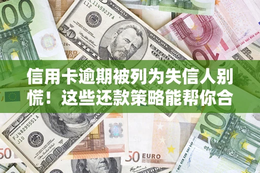 武汉信用卡逾期被列为失信人别慌！这些还款策略能帮你合法止损