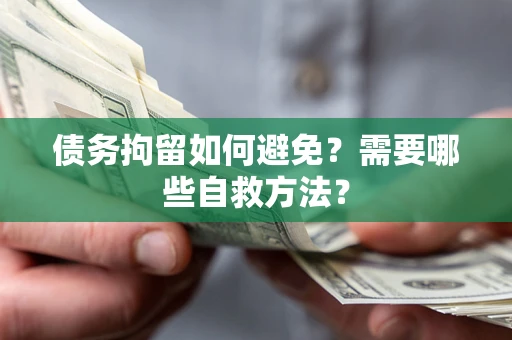 武汉债务拘留如何避免？需要哪些自救方法？