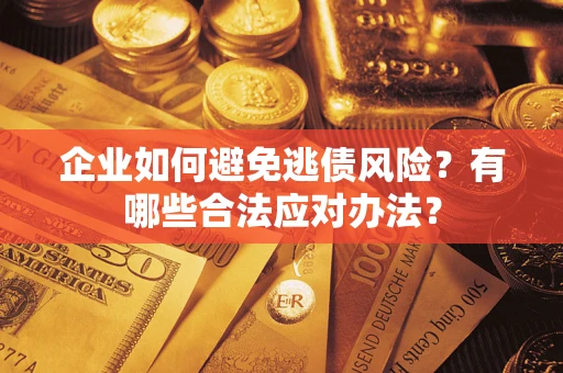 武汉企业如何避免逃债风险？有哪些合法应对办法？