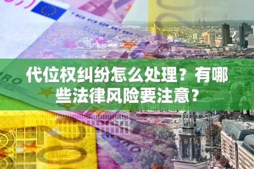 武汉代位权纠纷怎么处理？有哪些法律风险要注意？