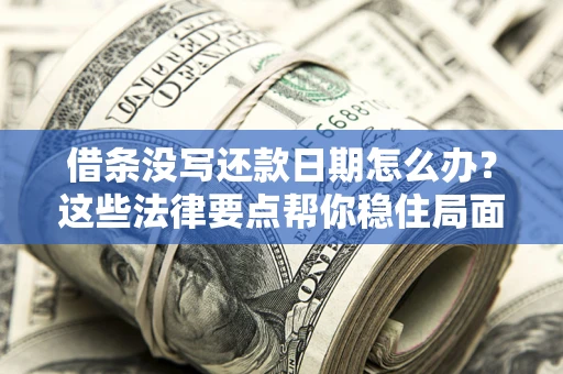 武汉借条没写还款日期怎么办？这些法律要点帮你稳住局面