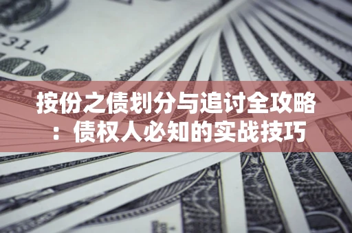 武汉按份之债划分与追讨全攻略：债权人必知的实战技巧