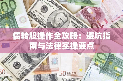 武汉债转股操作全攻略：避坑指南与法律实操要点